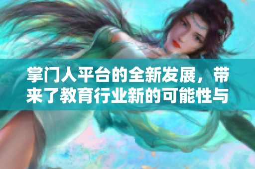掌门人平台的全新发展，带来了教育行业新的可能性与机遇