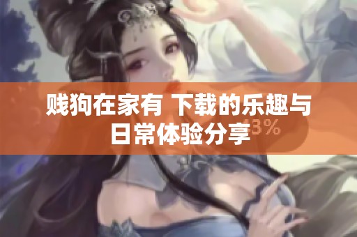 贱狗在家有 下载的乐趣与日常体验分享