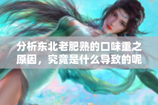分析东北老肥熟的口味重之原因，究竟是什么导致的呢