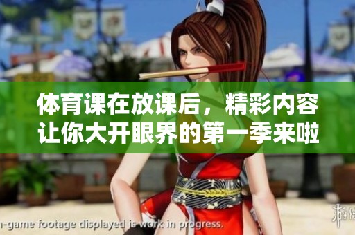 **课在放课后，精彩内容让你大开眼界的第一季来啦！