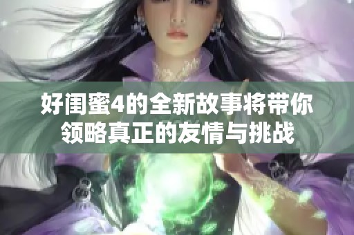 好闺蜜4的全新故事将带你领略真正的友情与挑战