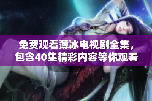 免费观看薄冰电视剧全集，包含40集精彩内容等你观看