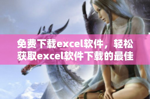 免费下载excel软件，轻松获取excel软件下载的最佳途径介绍
