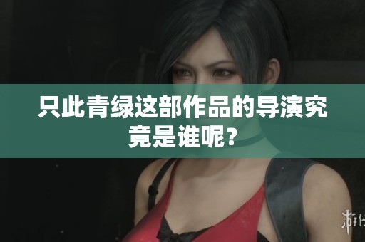 只此青绿这部作品的导演究竟是谁呢？