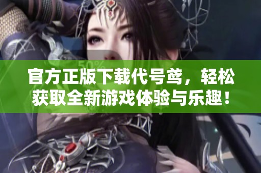 官方正版下载代号鸢，轻松获取全新游戏体验与乐趣！