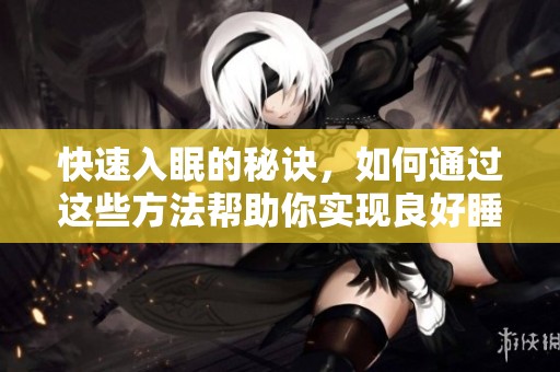 快速入眠的秘诀，如何通过这些方法帮助你实现良好睡眠