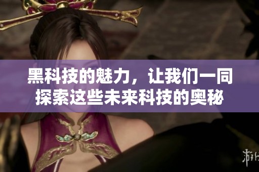 黑科技的魅力，让我们一同探索这些未来科技的奥秘
