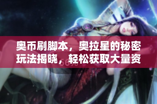 奥币刷脚本，奥拉星的秘密玩法揭晓，轻松获取大量资源！