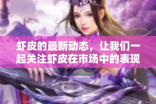 虾皮的最新动态，让我们一起关注虾皮在市场中的表现与发展趋势