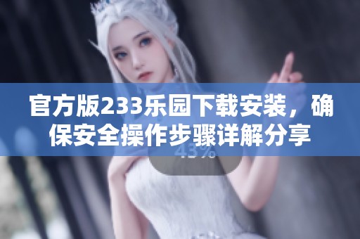 官方版233乐园下载安装，确保安全操作步骤详解分享