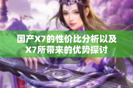 国产X7的性价比分析以及X7所带来的优势探讨