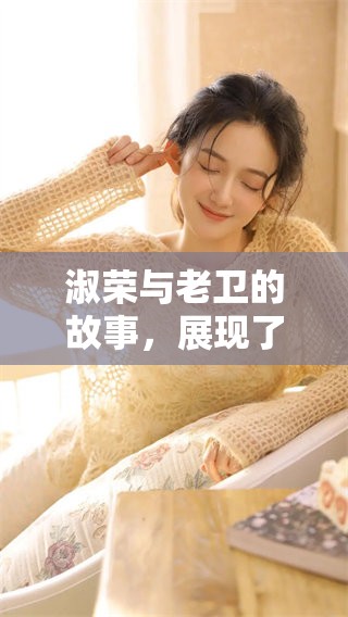 淑荣与老卫的故事，展现了他们之间的深厚情谊与难忘经历