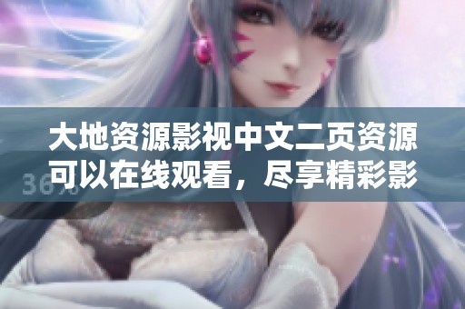大地资源影视中文二页资源可以在线观看，尽享精彩影视内容体验。