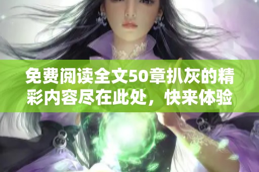 免费阅读全文50章扒灰的精彩内容尽在此处，快来体验吧！