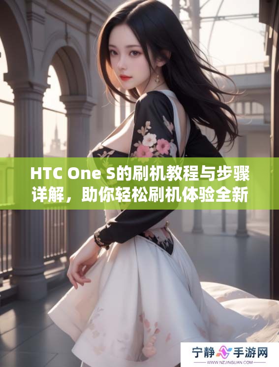 HTC One S的刷机教程与步骤详解，助你轻松刷机体验全新系统