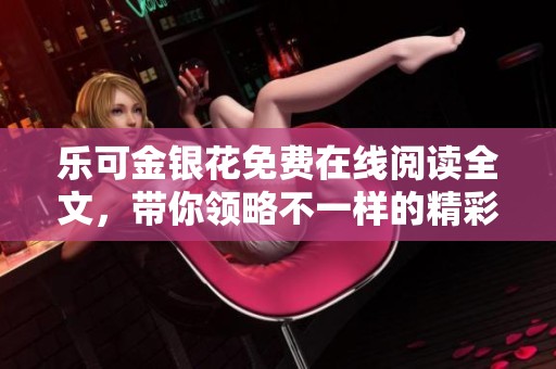 乐可金银花免费在线阅读全文，带你领略不一样的精彩故事体验