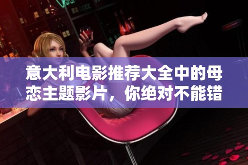 意大利电影推荐大全中的母恋主题影片，你绝对不能错过！