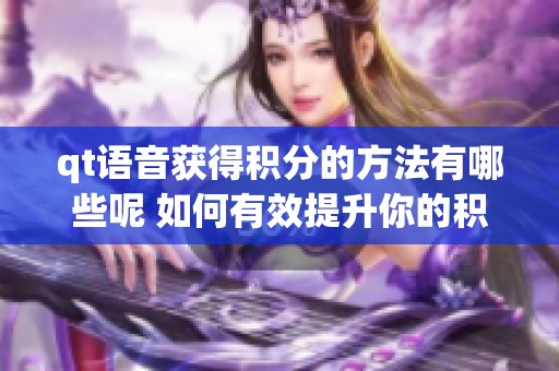 qt语音获得积分的方法有哪些呢 如何有效提升你的积分获取技巧