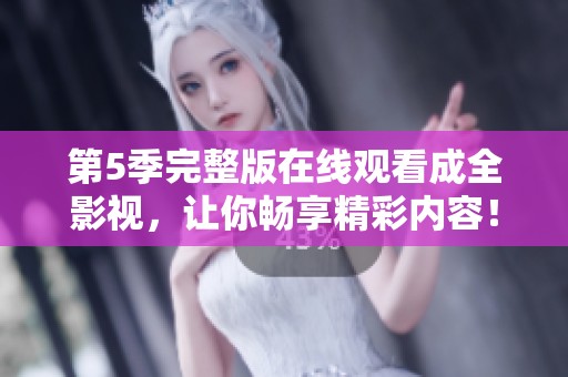 第5季完整版在线观看成全影视，让你畅享精彩内容！