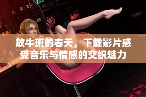 放牛班的春天，下载影片感受音乐与情感的交织魅力