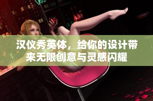 汉仪秀英体，给你的设计带来无限创意与灵感闪耀