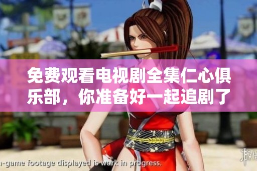 免费观看电视剧全集仁心俱乐部，你准备好一起追剧了吗