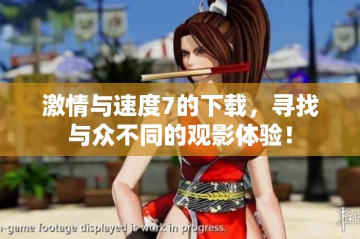 激情与速度7的下载，寻找与众不同的观影体验！
