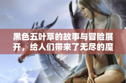 黑色五叶草的故事与冒险展开，给人们带来了无尽的魔法与惊喜
