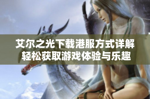 艾尔之光下载港服方式详解 轻松获取游戏体验与乐趣