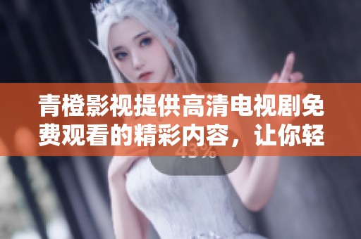 青橙影视提供高清电视剧免费观看的精彩内容，让你轻松畅享剧情盛宴！
