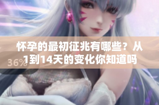 怀孕的最初征兆有哪些？从1到14天的变化你知道吗