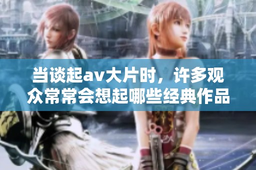 当谈起**大片时，许多观众常常会想起哪些经典作品呢