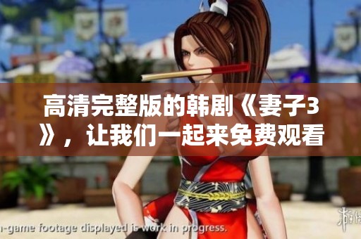 高清完整版的韩剧《妻子3》，让我们一起来免费观看吧