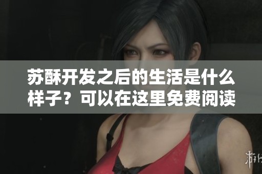 苏酥开发之后的生活是什么样子？可以在这里免费阅读txt内容。