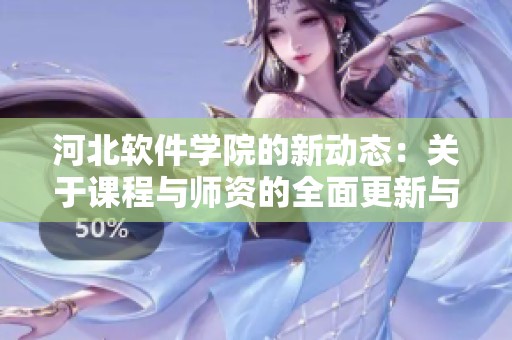 河北软件学院的新动态：关于课程与师资的全面更新与提升