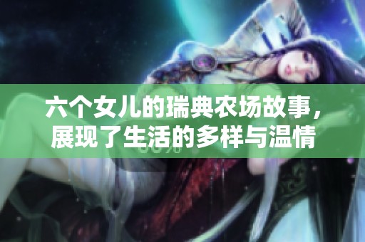 六个女儿的瑞典农场故事，展现了生活的多样与温情