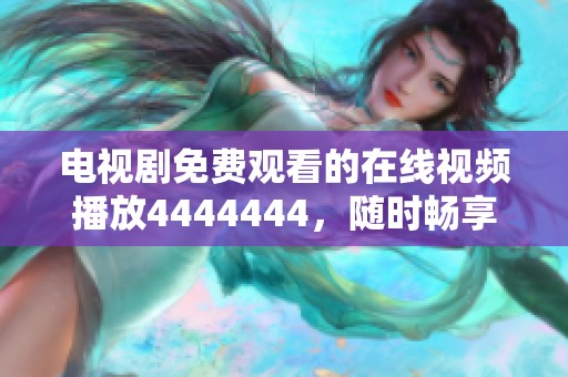 电视剧免费观看的在线视频播放4444444，随时畅享精彩内容。