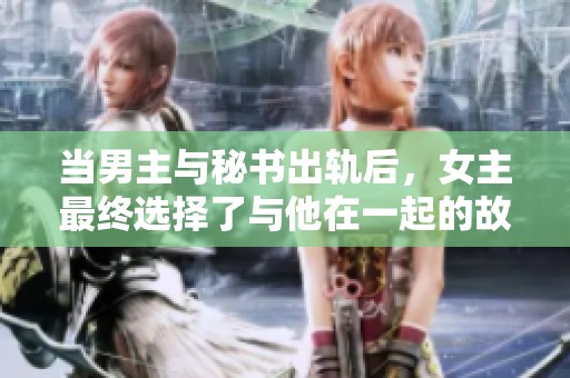 当男主与秘书出轨后，女主最终选择了与他在一起的故事