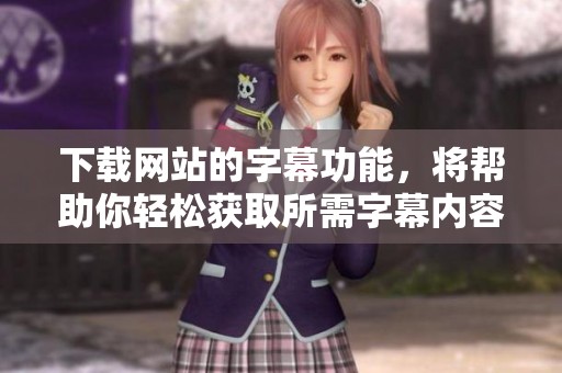 下载网站的字幕功能，将帮助你轻松获取所需字幕内容