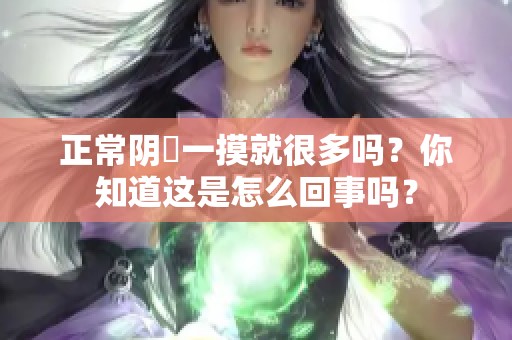正常阴脣一摸就很多吗？你知道这是怎么回事吗？