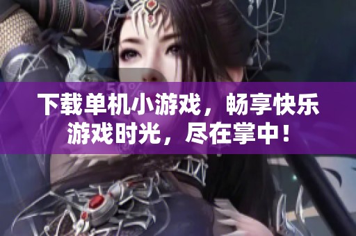 下载单机小游戏，畅享快乐游戏时光，尽在掌中！
