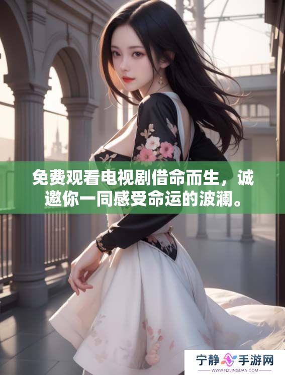 免费观看电视剧借命而生，诚邀你一同感受命运的波澜。