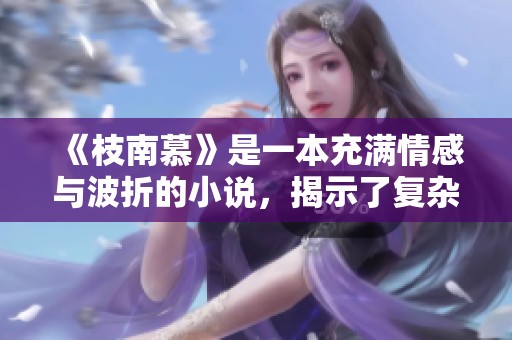 《枝南慕》是一本充满情感与波折的小说，揭示了复杂的人性与命运。