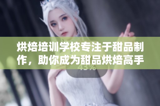 烘焙培训学校专注于甜品制作，助你成为甜品烘焙高手
