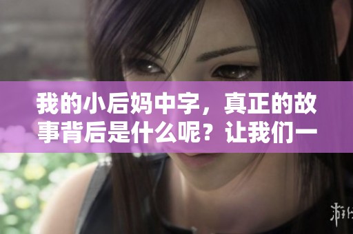 我的小后妈中字，真正的故事背后是什么呢？让我们一起探讨这个话题。