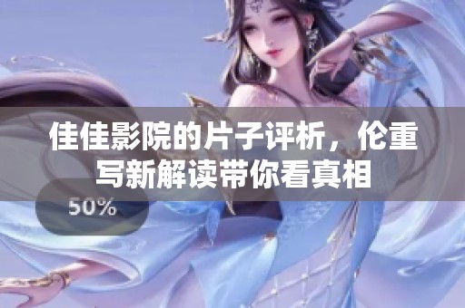 佳佳影院的片子评析，伦重写新解读带你看真相