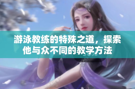 游泳教练的特殊之道，探索他与众不同的教学方法
