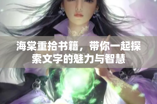 海棠重拾书籍，带你一起探索文字的魅力与智慧