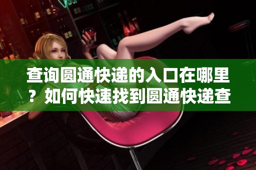 查询圆通快递的入口在哪里？如何快速找到圆通快递查询入口呢？