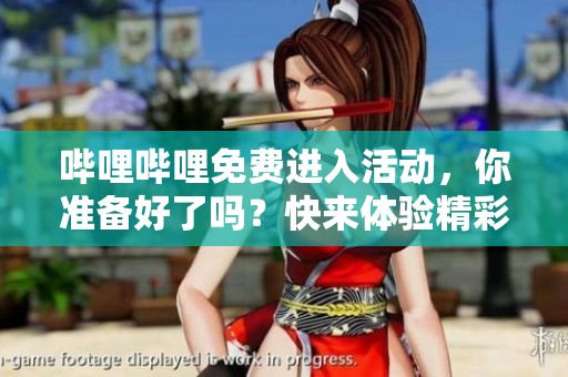哔哩哔哩免费进入活动，你准备好了吗？快来体验精彩内容吧！